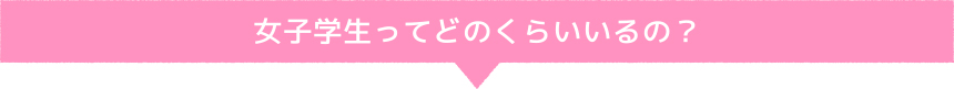 女子学生ってどのくらいいるの？
