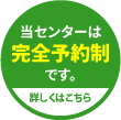 当センターは完全予約制です。